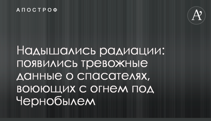 Надышались радиации: появились тревожные данные о спасателях, воюющих с огнем под Чернобылем