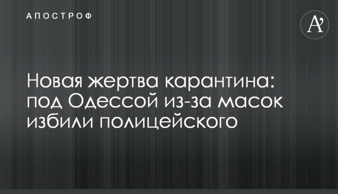 Новая жертва карантина: под Одессой из-за масок избили полицейского