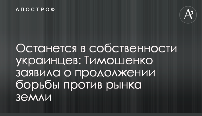 Останется в собственности украинцев: Тимошенко заявила о продолжении борьбы против рынка земли