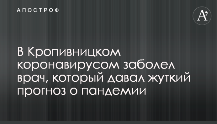 ​У Кропивницькому коронавірусом захворів лікар, який давав моторошний прогноз про пандемію