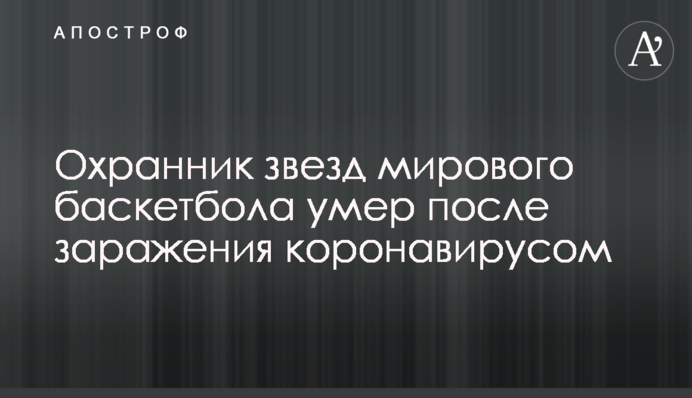 Охранник звезд мирового баскетбола умер после заражения коронавирусом