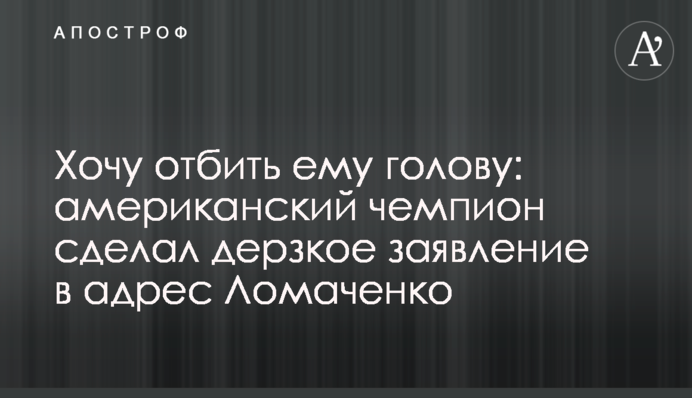Хочу відбити йому голову: американський чемпіон зробив зухвалу заяву на адресу Ломаченко