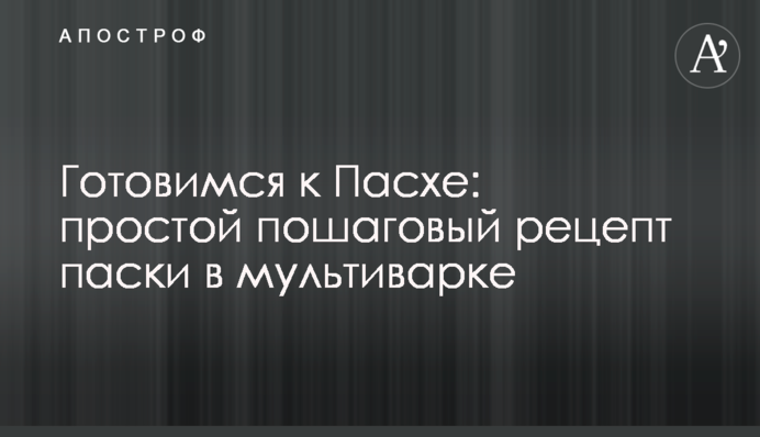 Готуємося до Великодня: простий покроковий рецепт паски в мультиварці