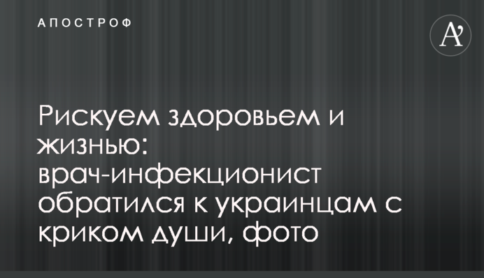 Ризикуємо здоров'ям і життям: лікар-інфекціоніст звернувся до українців з криком душі, фото
