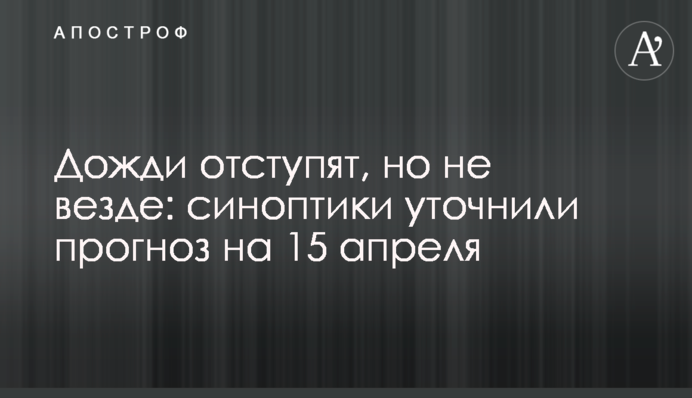 Дощі відступлять, але не скрізь: синоптики уточнили прогноз на 15 квітня