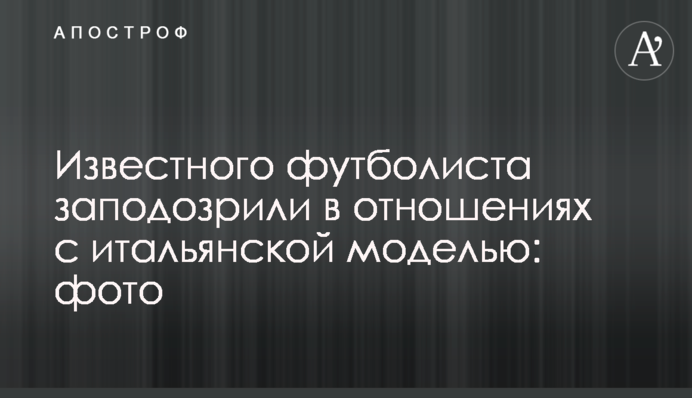 Відомого футболіста запідозрили у відносинах з італійською моделлю: фото