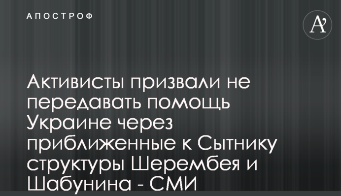 Активисты призвали не передавать помощь Украине через приближенные к Сытнику структуры Шерембея и Шабунина - СМИ