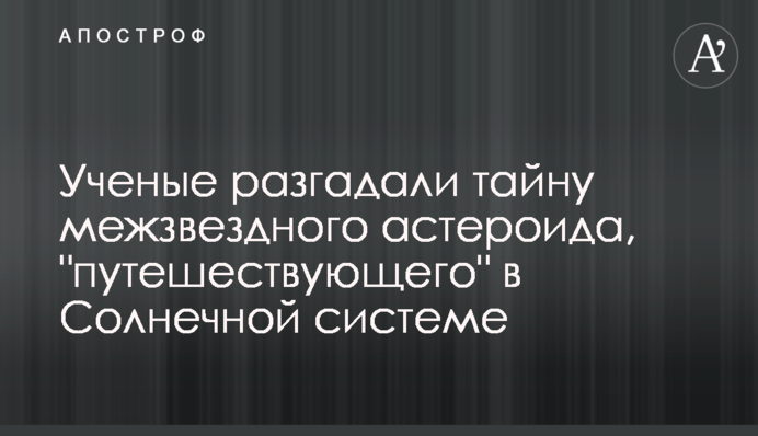 Вчені розгадали таємницю міжзоряного астероїда, що 