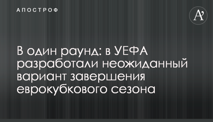 В один раунд: в УЄФА розробили несподіваний варіант завершення єврокубкового сезону