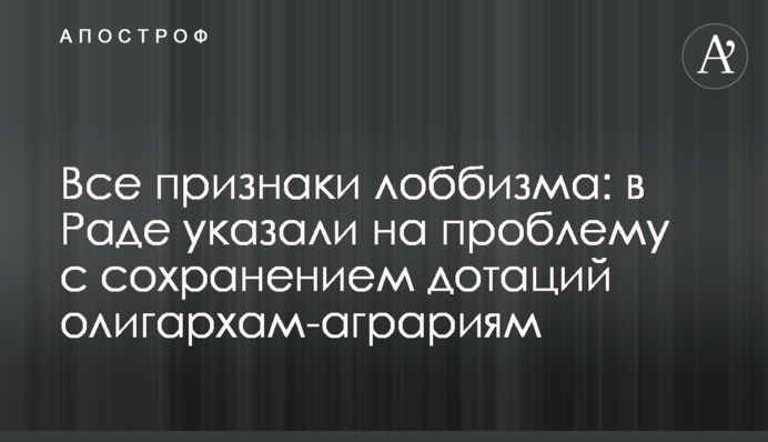 Всі ознаки лобізму: в Раді вказали на проблему зі збереженням дотацій олігархам-аграріям