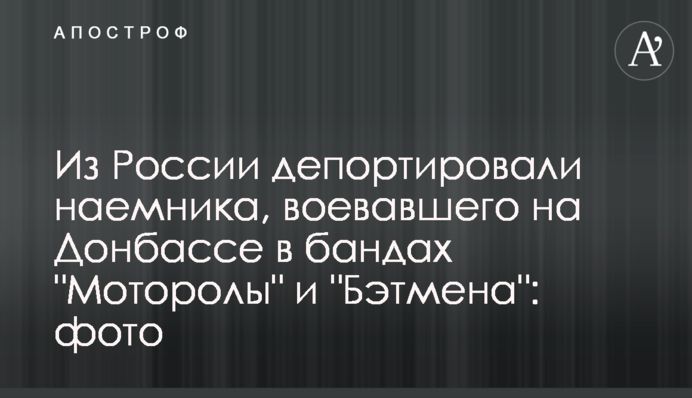 Из России депортировали наемника, воевавшего на Донбассе в бандах 