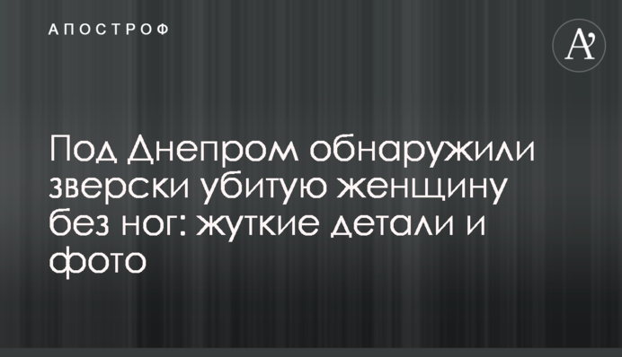 Под Днепром обнаружили зверски убитую женщину без ног: жуткие детали и фото