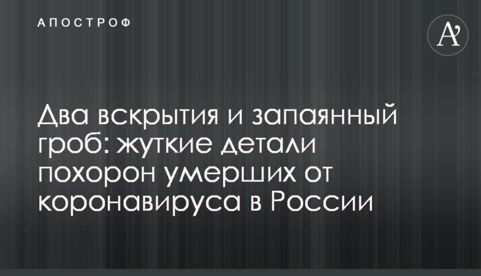 Два вскрытия и запаянный гроб: жуткие детали похорон умерших от коронавируса в России