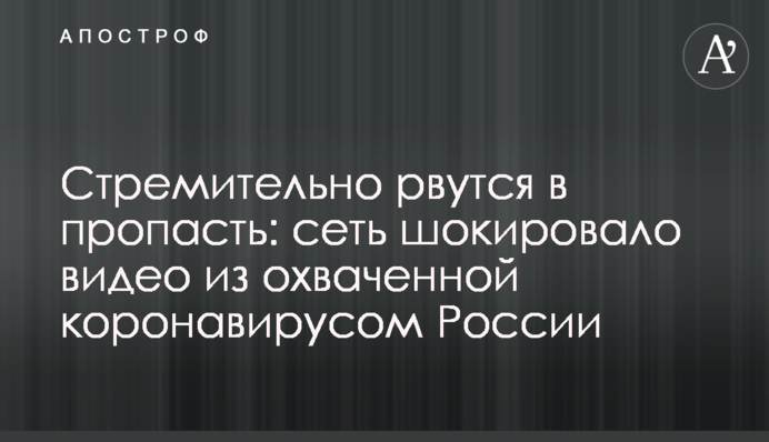 Стрімко рвуться в прірву: мережу шокувало відео з охопленої коронавірусом Росії
