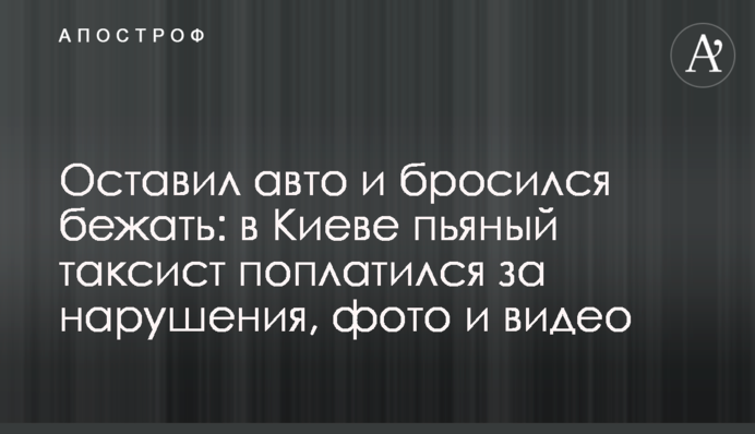 Оставил авто и бросился бежать: в Киеве пьяный таксист поплатился за нарушения, фото и видео