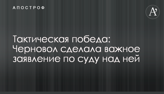 Тактическая победа: Черновол сделала важное заявление по суду над ней