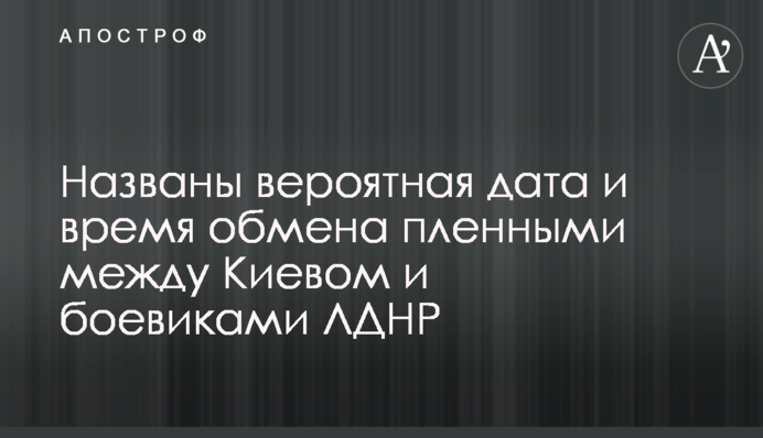 Названо імовірну дата і час обміну полоненими між Києвом і бойовиками ЛДНР