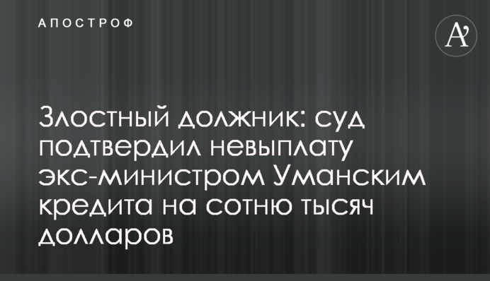 Злостный должник: суд подтвердил невыплату экс-министром Уманским кредита на сотню тысяч долларов