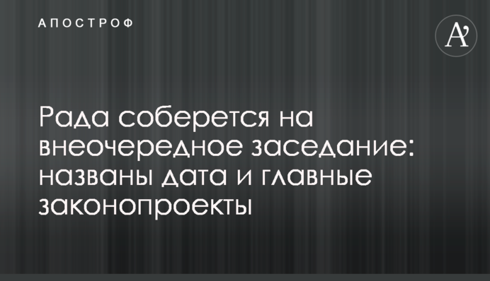 Рада соберется на внеочередное заседание:  названы дата и главные законопроекты