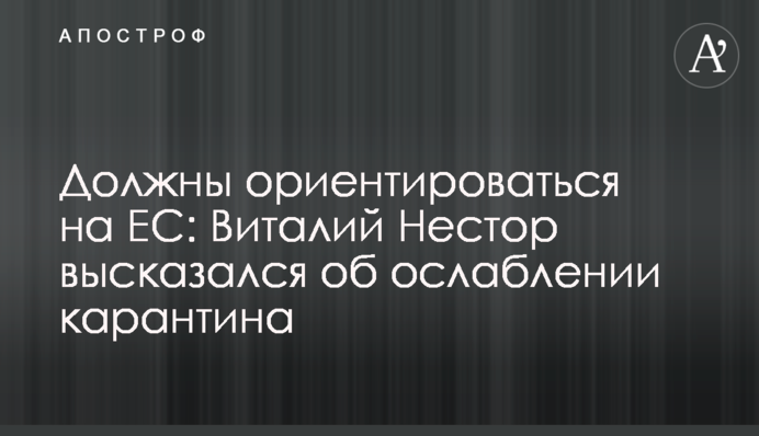 Должны ориентироваться на ЕС: Виталий Нестор высказался об ослаблении карантина