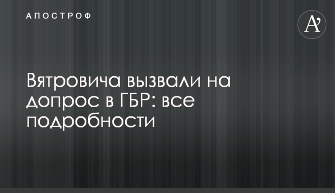 Вятровича вызвали на допрос в ГБР: все подробности