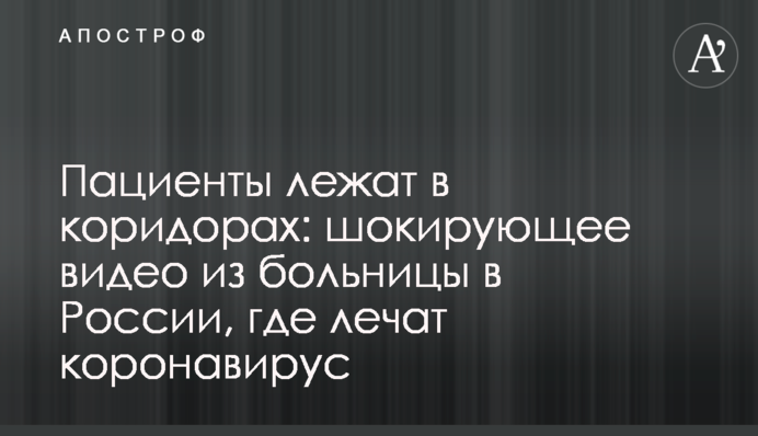 Пациенты лежат в коридорах: шокирующее видео из больницы в России, где лечат коронавирус