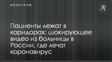 Пацієнти лежать в коридорах: шокуюче відео з лікарні в Росії, де лікують коронавірус