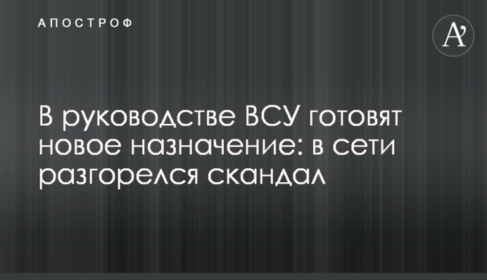 В руководстве ВСУ готовят новое назначение: в сети разгорелся скандал