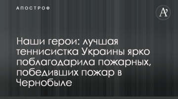 Наші герої: найкраща тенісистка України яскраво подякувала пожежним, які перемогли пожежу в Чорнобилі