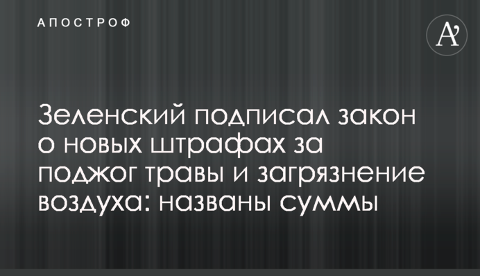 Зеленский подписал закон о новых штрафах за поджог травы и загрязнение воздуха: названы суммы