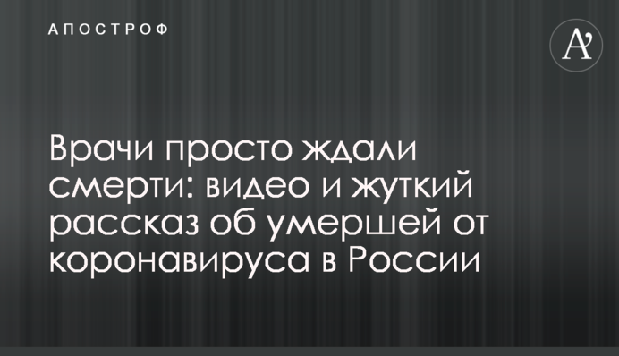 Врачи просто ждали смерти: видео и жуткий рассказ об умершей от коронавируса в России