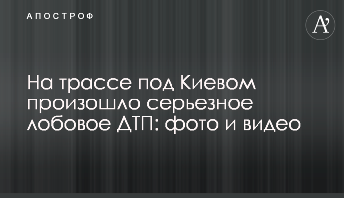 На трассе под Киевом произошло серьезное лобовое ДТП: фото и видео