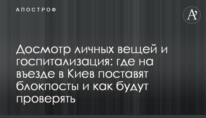 Досмотр личных вещей и госпитализация: где на въезде в Киев поставят блокпосты и как будут проверять