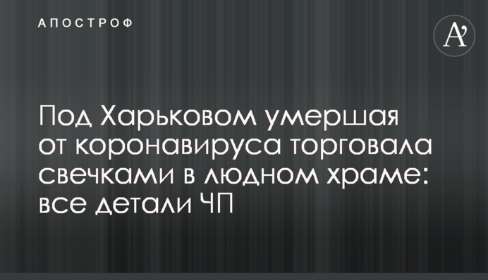 Під Харковом померла від коронавірусу жінка, що торгувала свічками в людному храмі: всі деталі пригоди