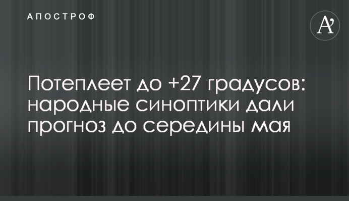 Потеплішає до +27 градусів: народні синоптики дали прогноз до середини травня