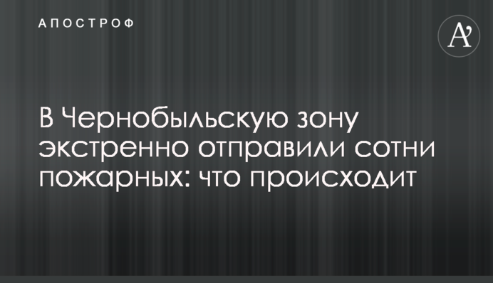У Чорнобильську зону екстрено відправили сотні пожежних: що відбувається