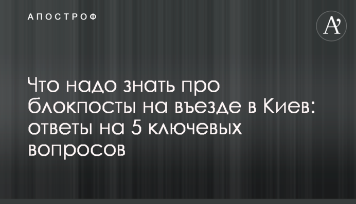 Что надо знать про блокпосты на въезде в Киев: ответы на 5 ключевых вопросов