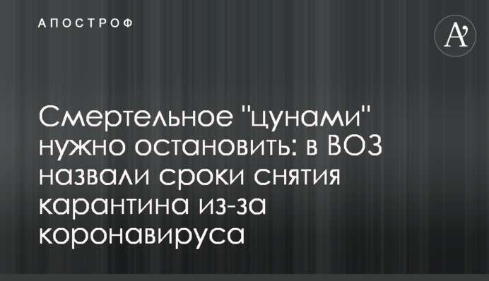 Смертельне "цунамі" потрібно зупинити: в ВООЗ назвали терміни зняття карантину через коронавірус