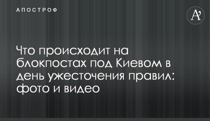 Що відбувається на блокпостах під Києвом в день посилення правил: фото і відео