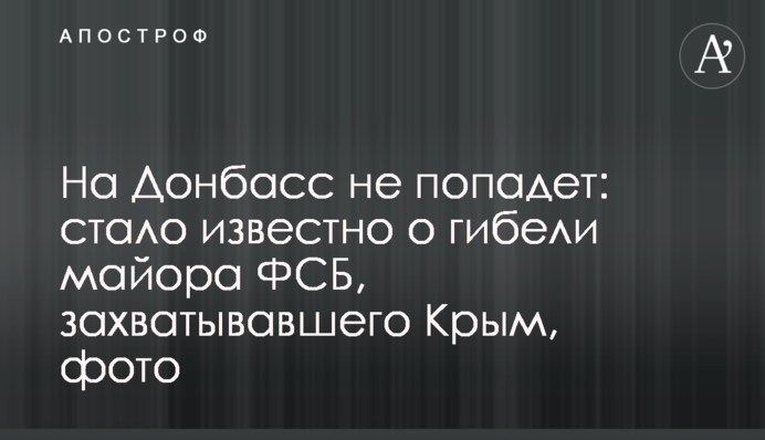 На Донбас не потрапить: стало відомо про загибель майора ФСБ, який захоплював Крим, фото
