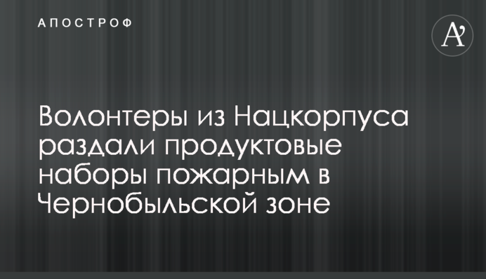 Волонтери з Нацкорпуса роздали продуктові набори пожежним в Чорнобильській зоні