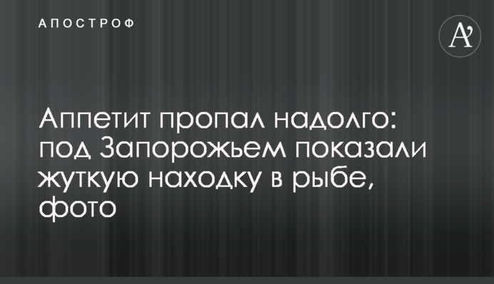 Апетит зник надовго: під Запоріжжям показали страшну знахідку в рибі, фото