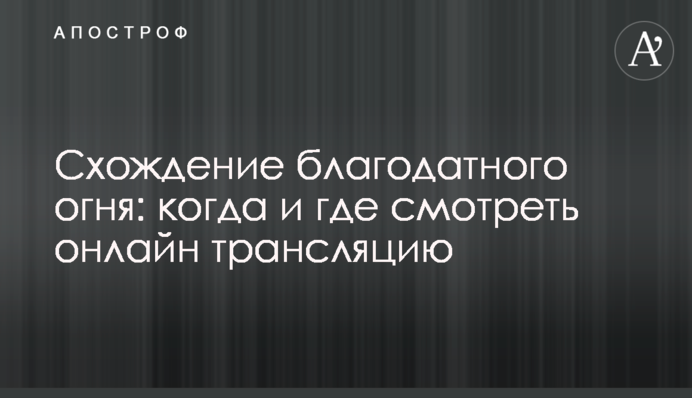 Схождение благодатного огня: когда и где смотреть онлайн трансляцию