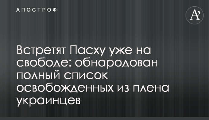 Зустрінуть Великдень вже на свободі: оприлюднено повний список звільнених з полону українців
