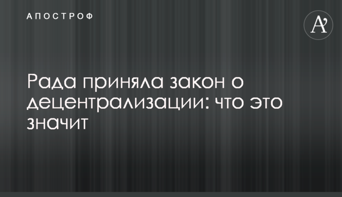 Рада прийняла закон про децентралізацію: що це значить