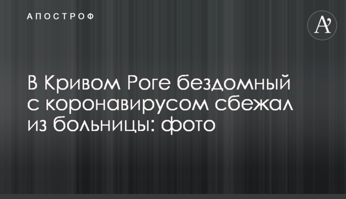 У Кривому Розі бездомний з коронавірусом втік з лікарні: фото