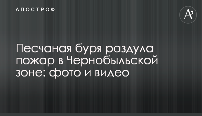 Піщана буря роздула пожежу в Чорнобильській зоні: фото і відео