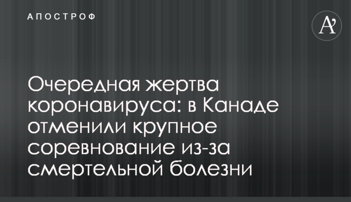 Очередная жертва коронавируса: в Канаде отменили крупное соревнование из-за смертельной болезни
