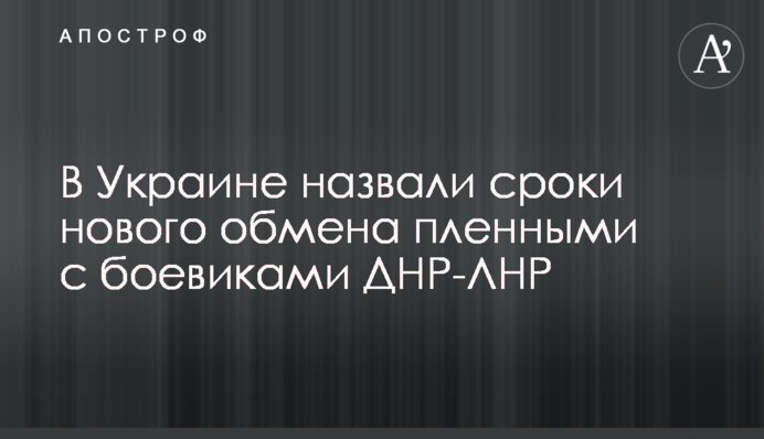 В Украине назвали сроки нового обмена пленными с боевиками ДНР-ЛНР