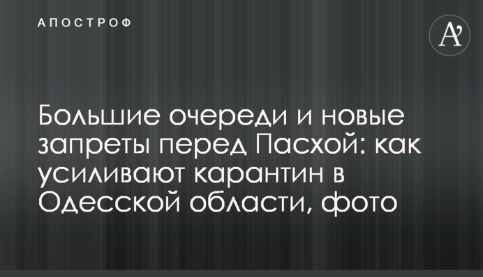 ​Великі черги і нові заборони перед Великоднем: як посилюють карантин в Одеській області, фото